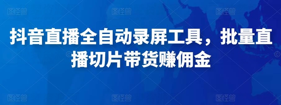 抖音直播全自动录屏工具，批量实时录制直播视频，可带货赚佣金（软件+使用教程）-白漂资源网